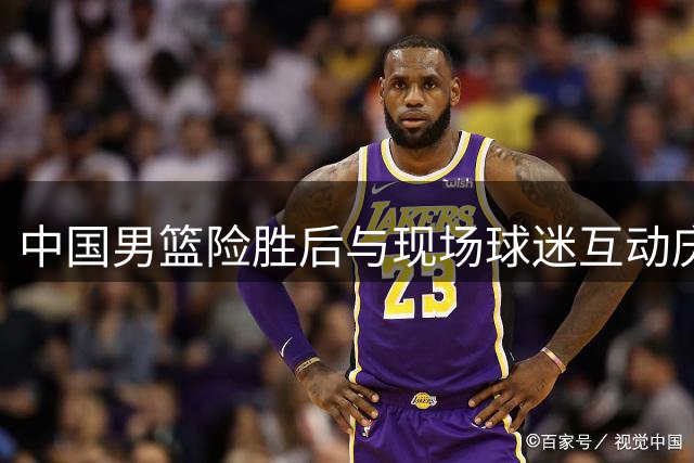 中国男篮险胜后与现场球迷互动庆贺