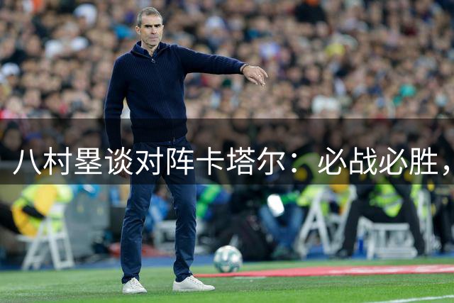 八村塁谈对阵卡塔尔：必战必胜，晋级在望