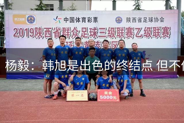 杨毅：韩旭是出色的终结点 但不像08年的姚明是进攻发起点