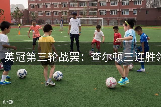 英冠第三轮战罢：查尔顿三连胜领跑 两降班马深陷降级区