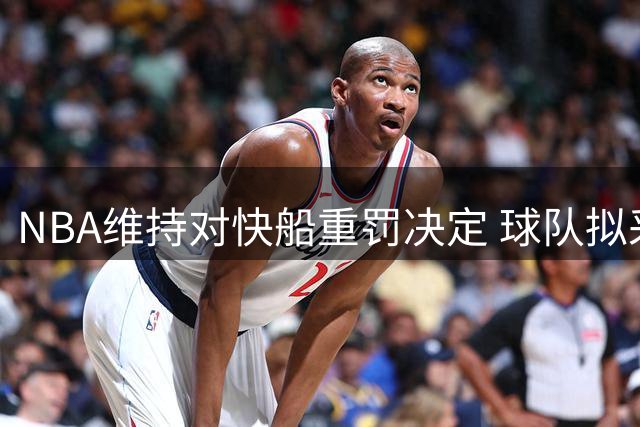 NBA维持对快船重罚决定 球队拟采取法律行动
